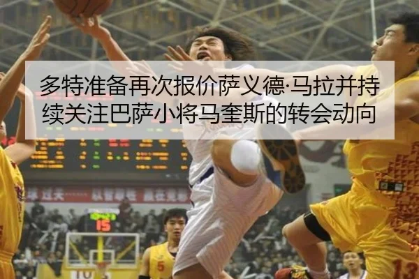 多特准备再次报价萨义德·马拉并持续关注巴萨小将马奎斯的转会动向