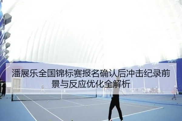 潘展乐全国锦标赛报名确认后冲击纪录前景与反应优化全解析
